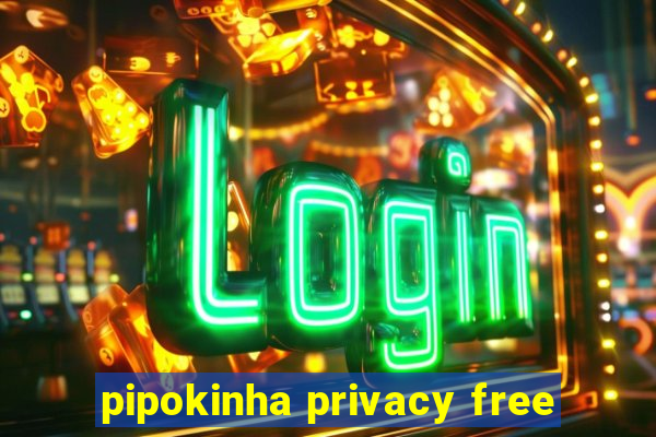 pipokinha privacy free